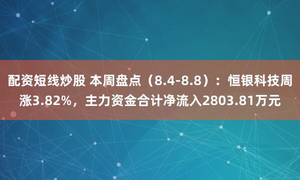 配资短线炒股 本周盘点（8.4-8.8）：恒银科技周涨3.82%，主力资金合计净流入2803.81万元