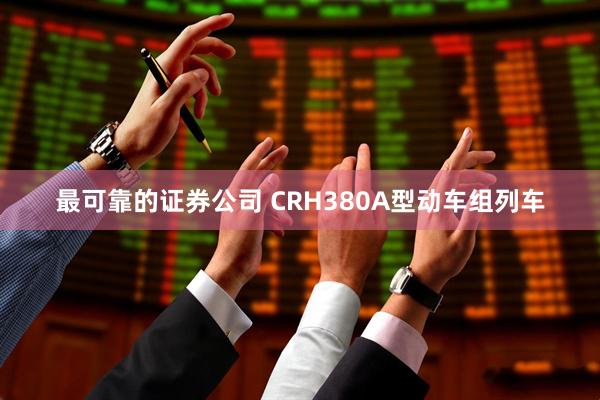 最可靠的证券公司 CRH380A型动车组列车