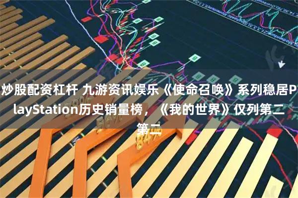 炒股配资杠杆 九游资讯娱乐《使命召唤》系列稳居PlayStation历史销量榜，《我的世界》仅列第二