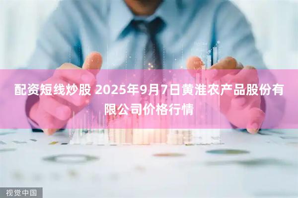 配资短线炒股 2025年9月7日黄淮农产品股份有限公司价格行情