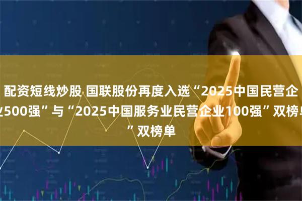 配资短线炒股 国联股份再度入选“2025中国民营企业500强”与“2025中国服务业民营企业100强”双榜单