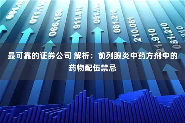 最可靠的证券公司 解析：前列腺炎中药方剂中的药物配伍禁忌