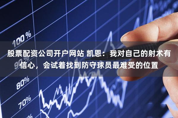 股票配资公司开户网站 凯恩：我对自己的射术有信心，会试着找到防守球员最难受的位置