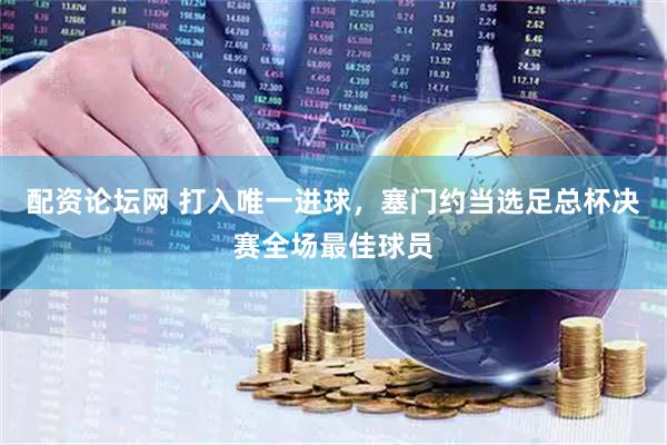 配资论坛网 打入唯一进球，塞门约当选足总杯决赛全场最佳球员