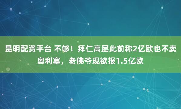 昆明配资平台 不够！拜仁高层此前称2亿欧也不卖奥利塞，老佛爷现欲报1.5亿欧